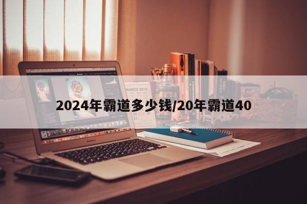 2024年霸道多少钱/20年霸道40