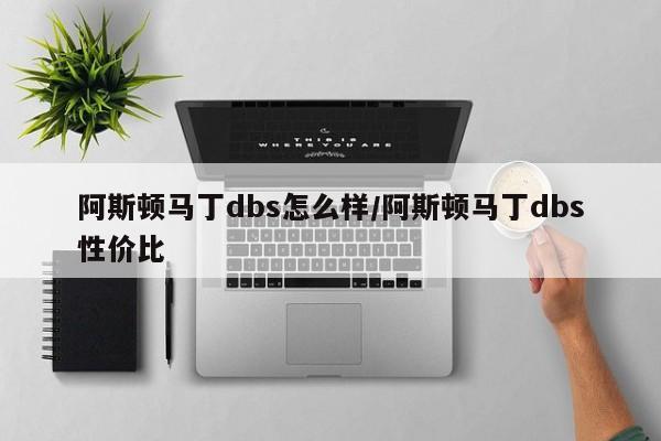 阿斯顿马丁dbs怎么样/阿斯顿马丁dbs性价比