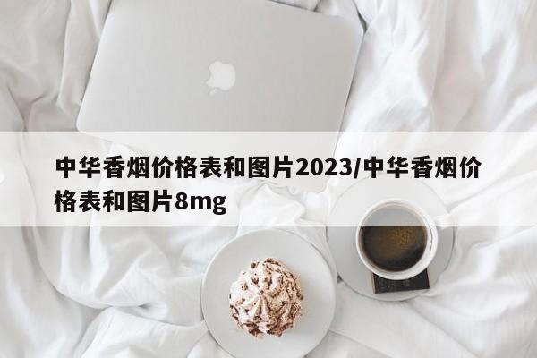 中华香烟价格表和图片2023/中华香烟价格表和图片8mg