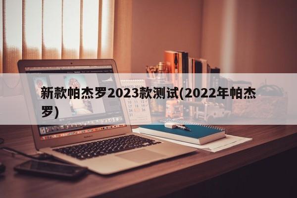 新款帕杰罗2023款测试(2022年帕杰罗)