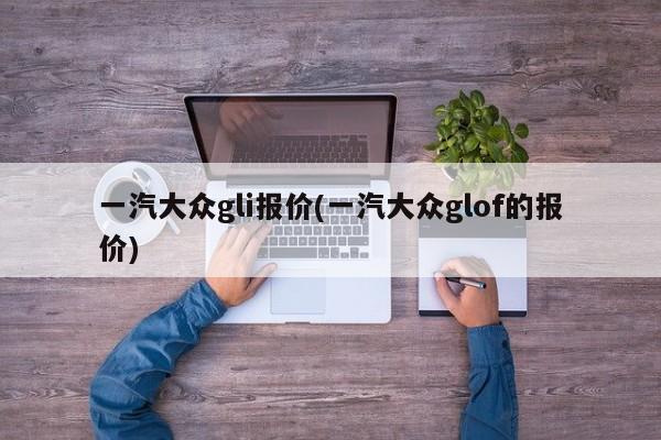 一汽大众gli报价(一汽大众glof的报价)