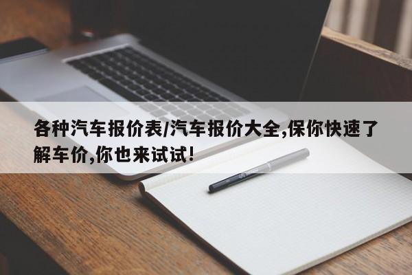 各种汽车报价表/汽车报价大全,保你快速了解车价,你也来试试!