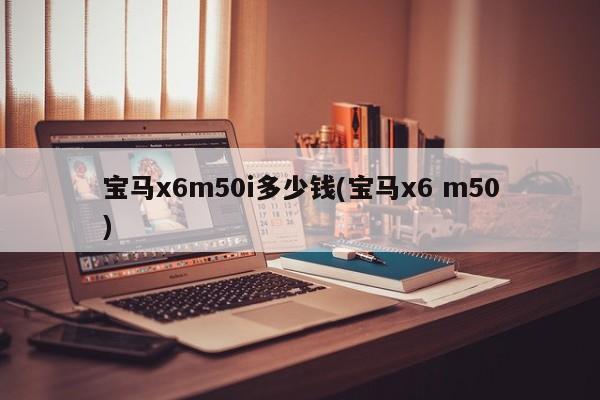 宝马x6m50i多少钱(宝马x6 m50)