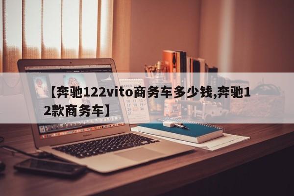 【奔驰122vito商务车多少钱,奔驰12款商务车】
