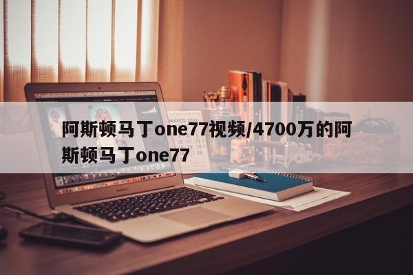 阿斯顿马丁one77视频/4700万的阿斯顿马丁one77