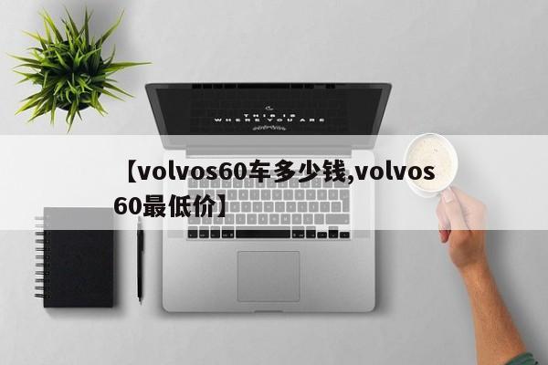 【volvos60车多少钱,volvos60最低价】