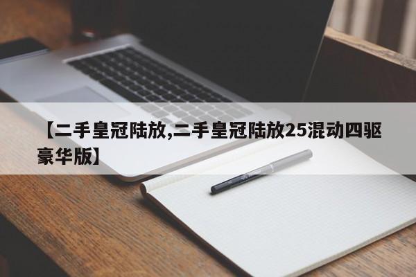 【二手皇冠陆放,二手皇冠陆放25混动四驱豪华版】