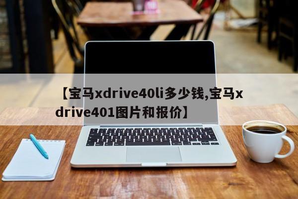 【宝马xdrive40li多少钱,宝马xdrive401图片和报价】