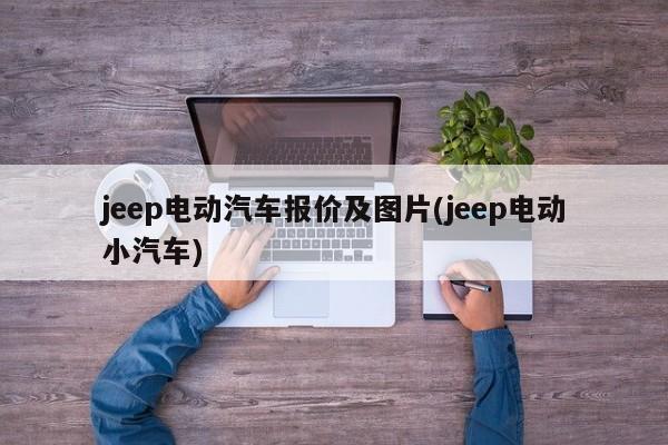 jeep电动汽车报价及图片(jeep电动小汽车)