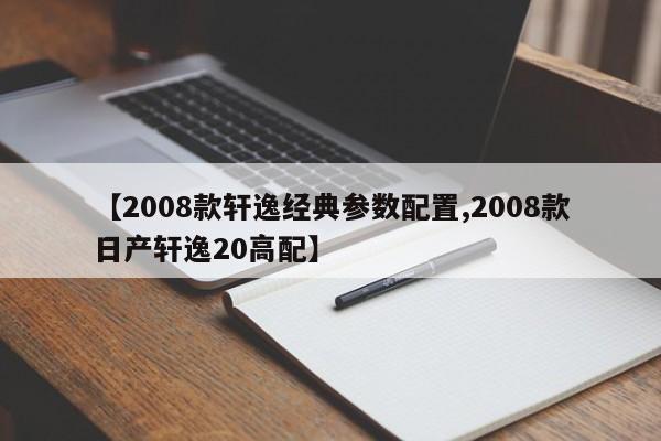 【2008款轩逸经典参数配置,2008款日产轩逸20高配】