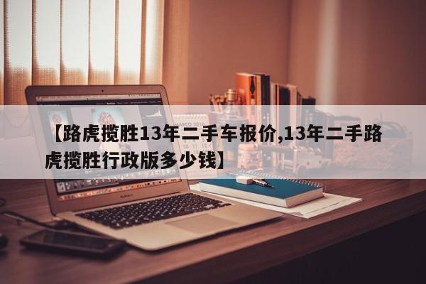 【路虎揽胜13年二手车报价,13年二手路虎揽胜行政版多少钱】